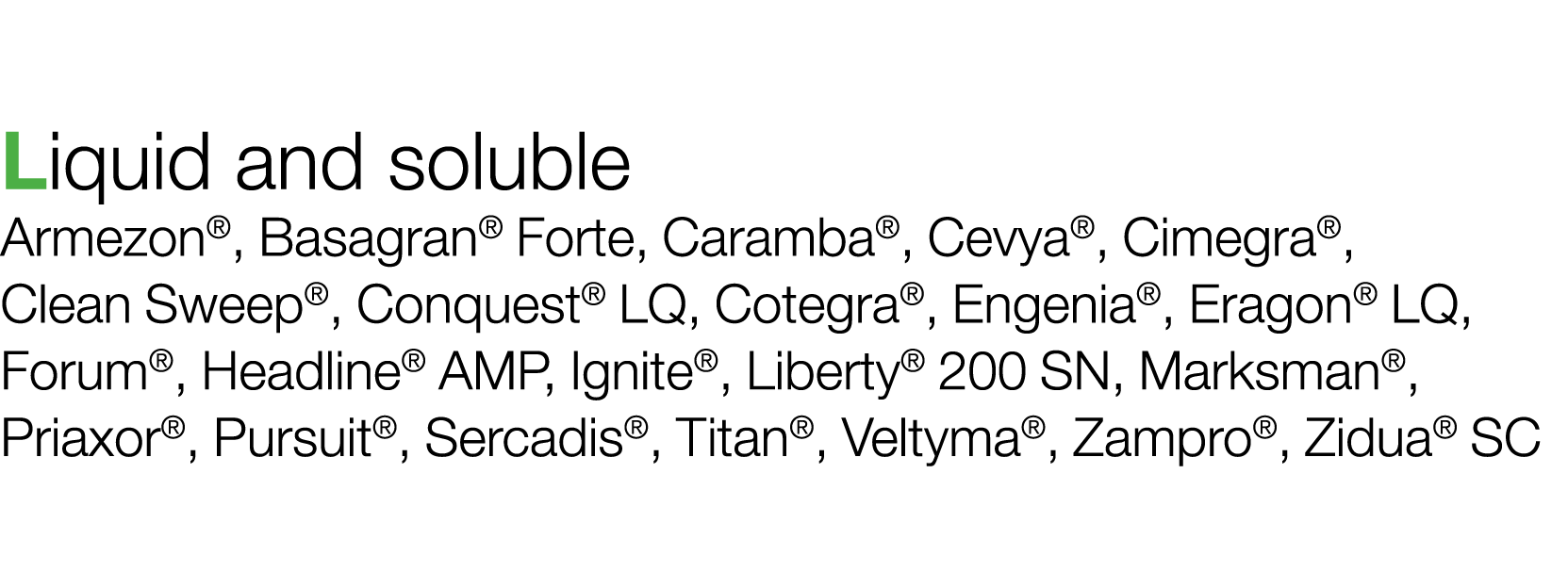 Liquid and soluble Armezon , Basagran  Forte, Caramba , Cevya , Cimegra , Clean Sweep , Conquest  LQ, Cotegra , Engen   