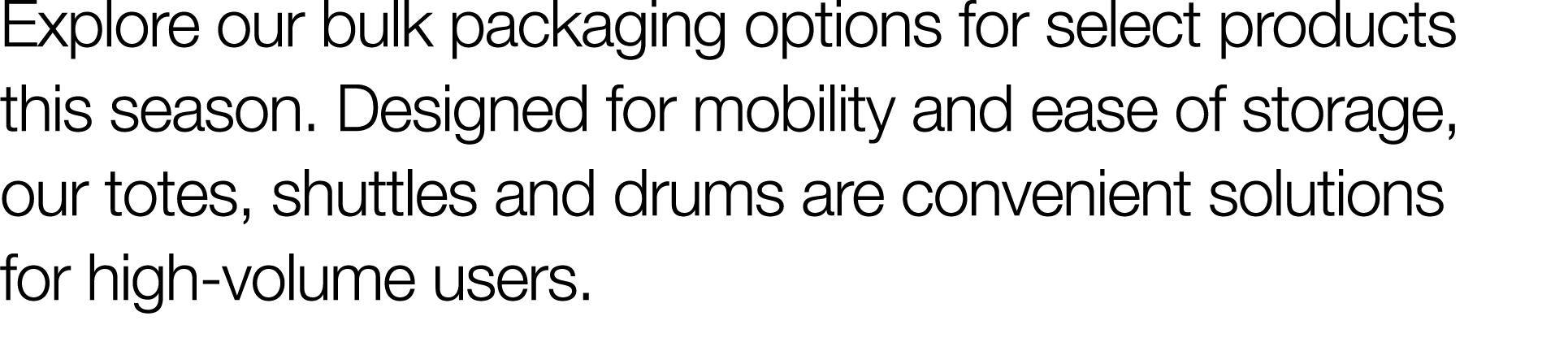 Explore our bulk packaging options for select products this season  Designed for mobility and ease of storage, our to   