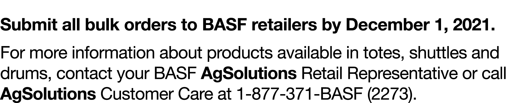 Submit all bulk orders to BASF retailers by December 1, 2021  For more information about products available in totes,   
