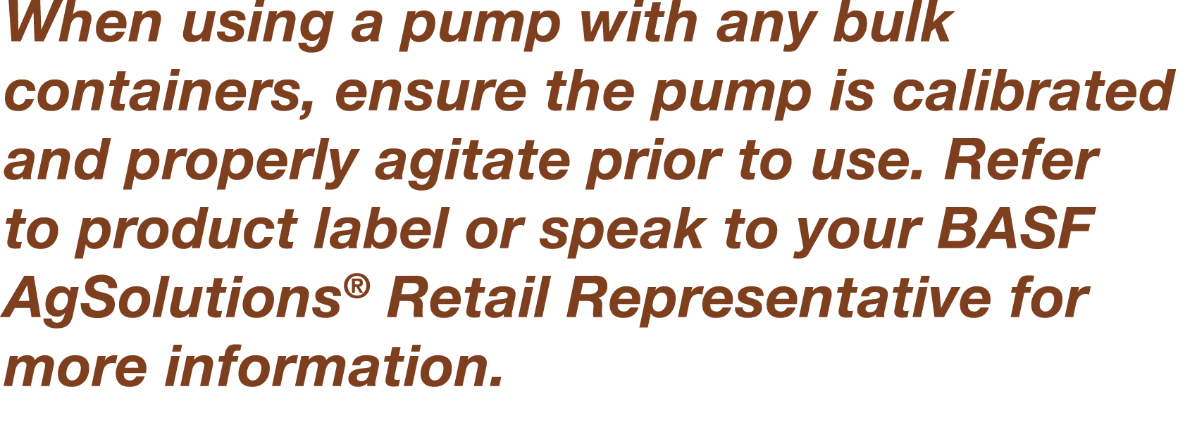 When using a pump with any bulk containers, ensure the pump is calibrated and properly agitate prior to use  Refer to   