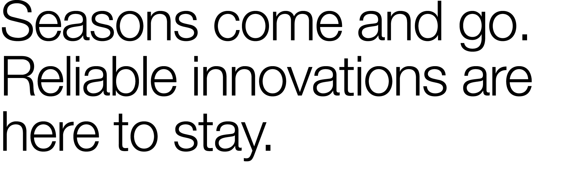 Seasons come and go           Reliable innovations are here to stay 