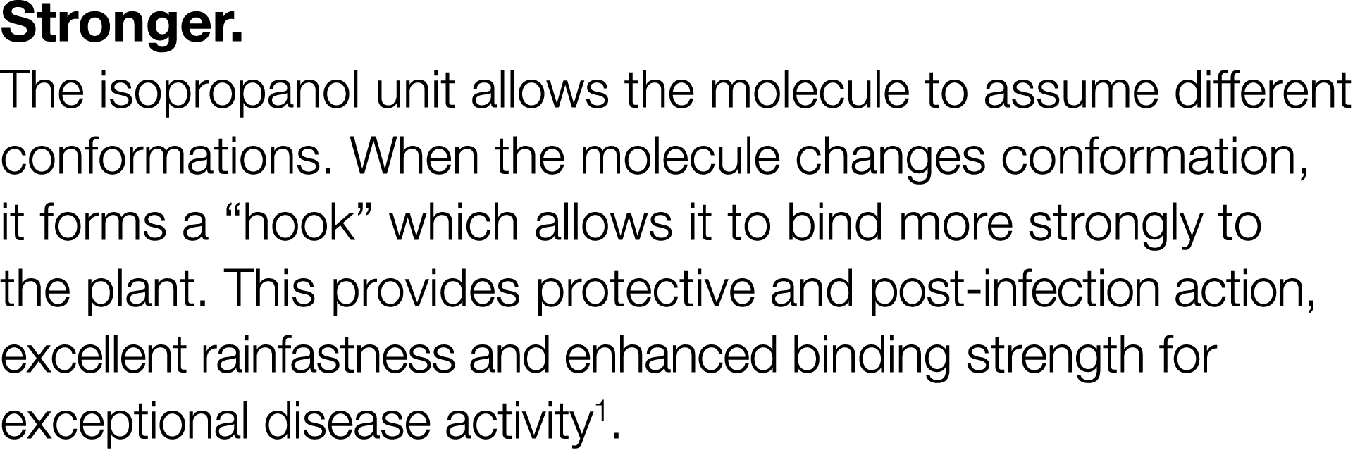 Stronger  The isopropanol unit allows the molecule to assume different conformations  When the molecule changes confo   