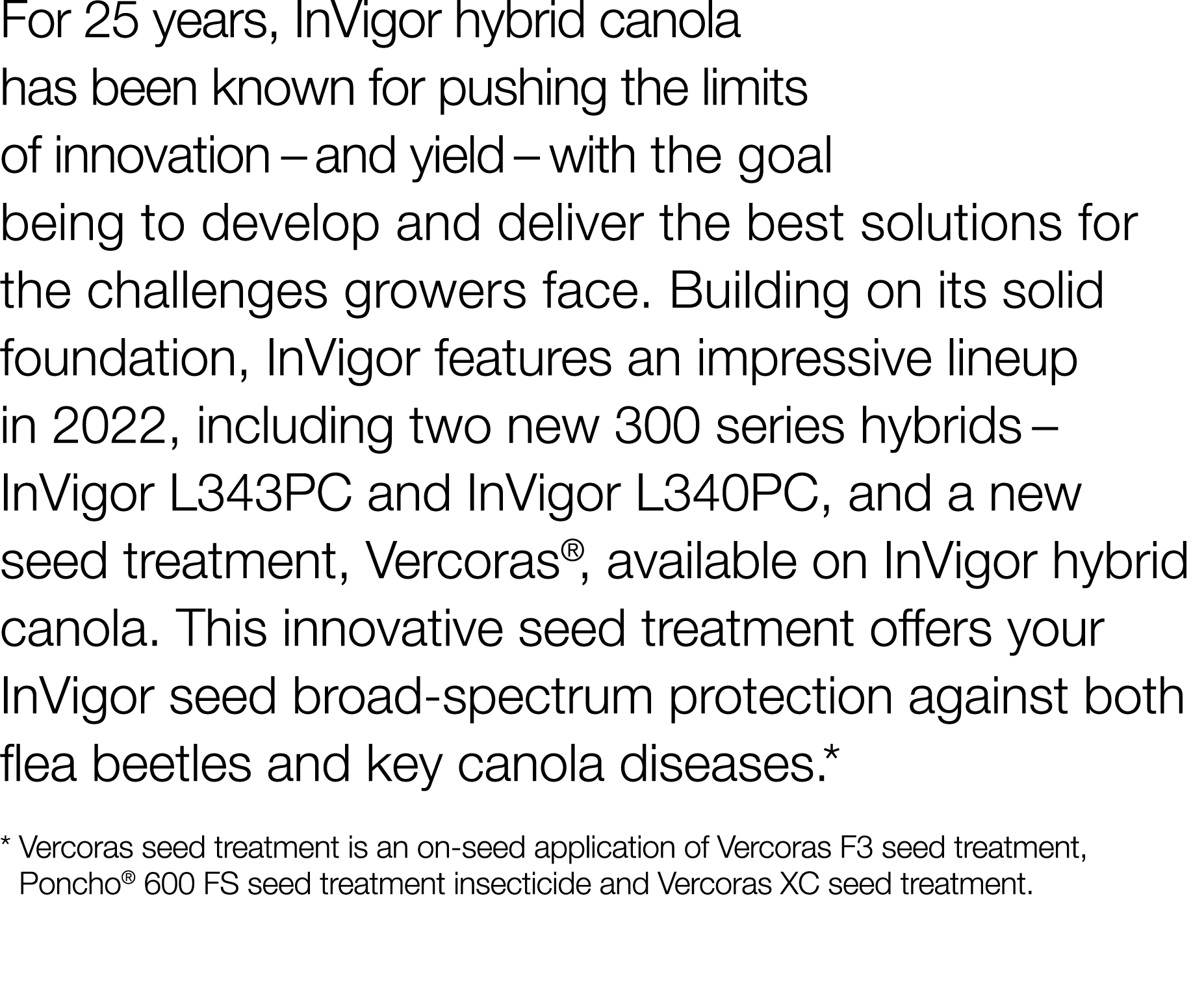For 25 years, InVigor hybrid canola has been known for pushing the limits of innovation   and yield   with the goal b   