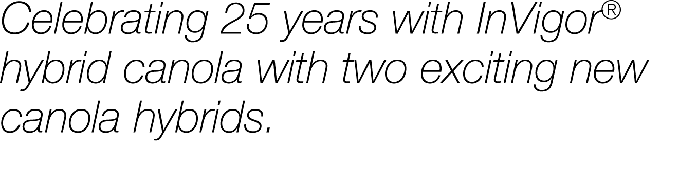 Celebrating 25 years with InVigor  hybrid canola with two exciting new canola hybrids 