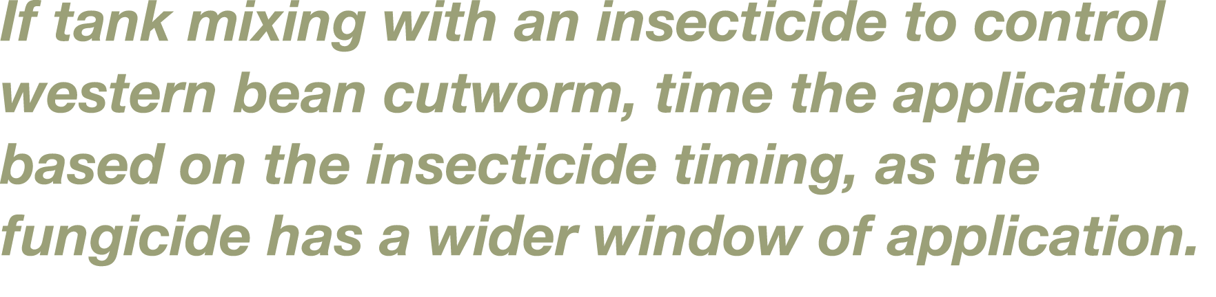If tank mixing with an insecticide to control western bean cutworm, time the application based on the insecticide tim   