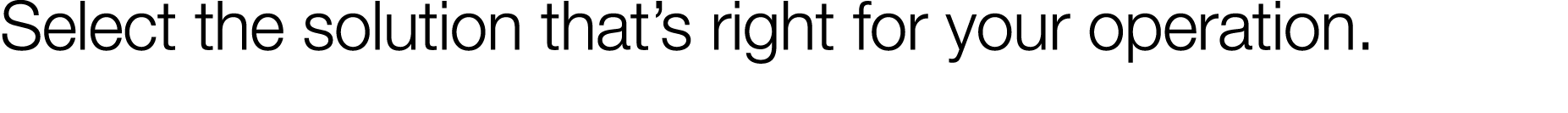 Select the solution that s right for your operation 