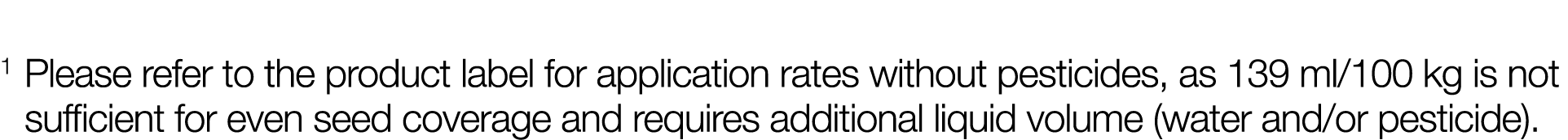  1 Please refer to the product label for application rates without pesticides, as 139 ml 100 kg is not sufficient for   