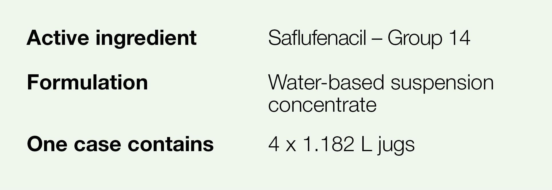 Active ingredient,Saflufenacil   Group 14,Formulation,Water-based suspension concentrate,One case contains,4 x 1 182    