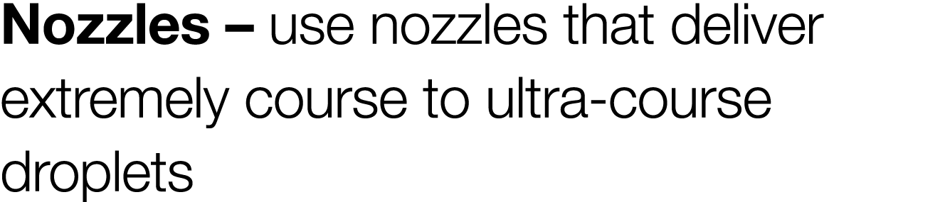 Nozzles   use nozzles that deliver extremely course to ultra-course droplets 