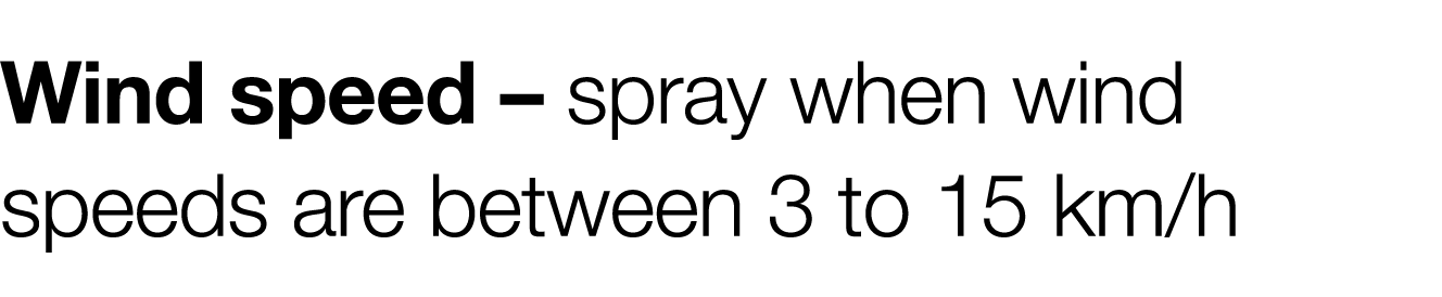 Wind speed   spray when wind speeds are between 3 to 15 km h