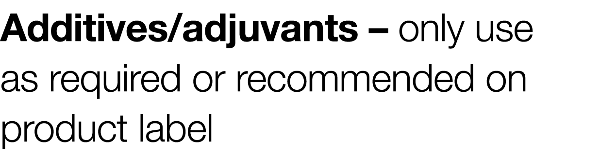 Additives adjuvants   only use as required or recommended on product label 