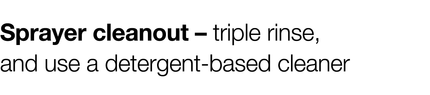 Sprayer cleanout   triple rinse, and use a detergent-based cleaner 