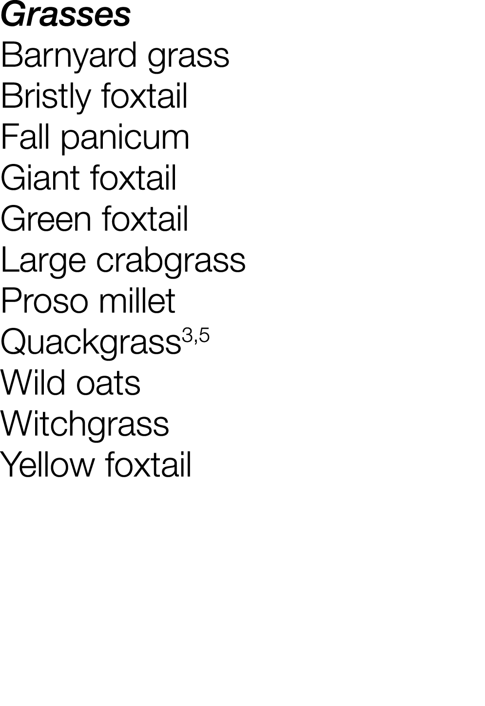 Grasses Barnyard grass Bristly foxtail Fall panicum Giant foxtail Green foxtail Large crabgrass Proso millet Quackgra   