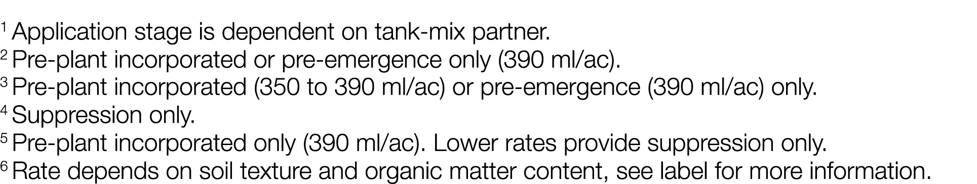 1 Application stage is dependent on tank-mix partner  2 Pre-plant incorporated or pre-emergence only (390 ml ac)  3 P   