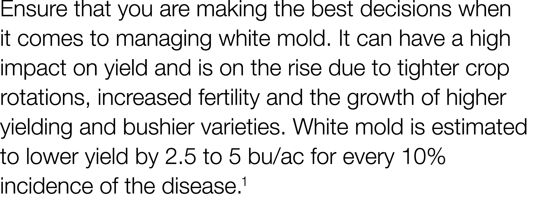 Ensure that you are making the best decisions when it comes to managing white mold  It can have a high impact on yiel   