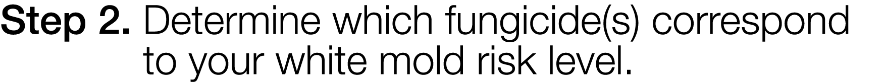 Step 2   Determine which fungicide(s) correspond to your white mold risk level  