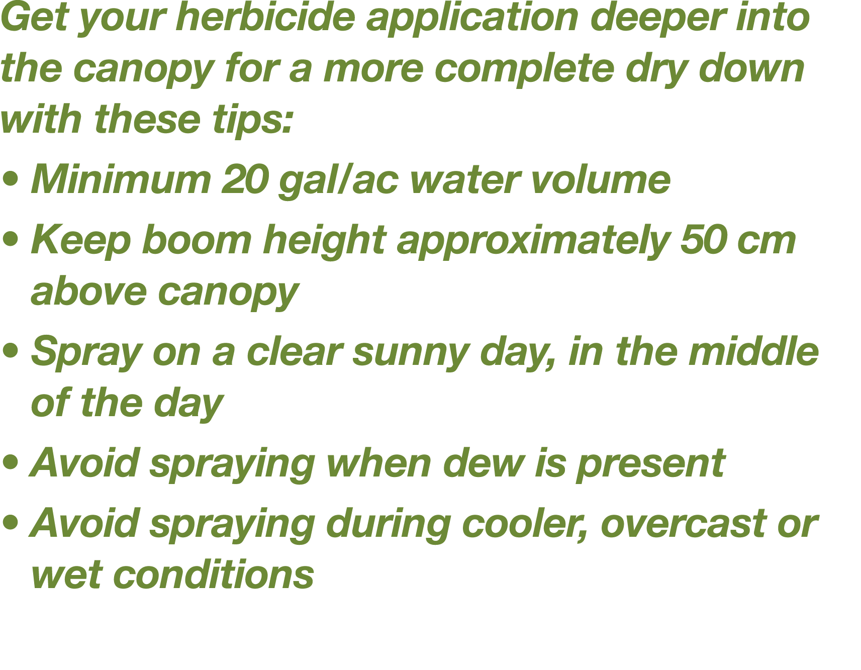 Get your herbicide application deeper into the canopy for a more complete dry down with these tips:    Minimum 20 gal   