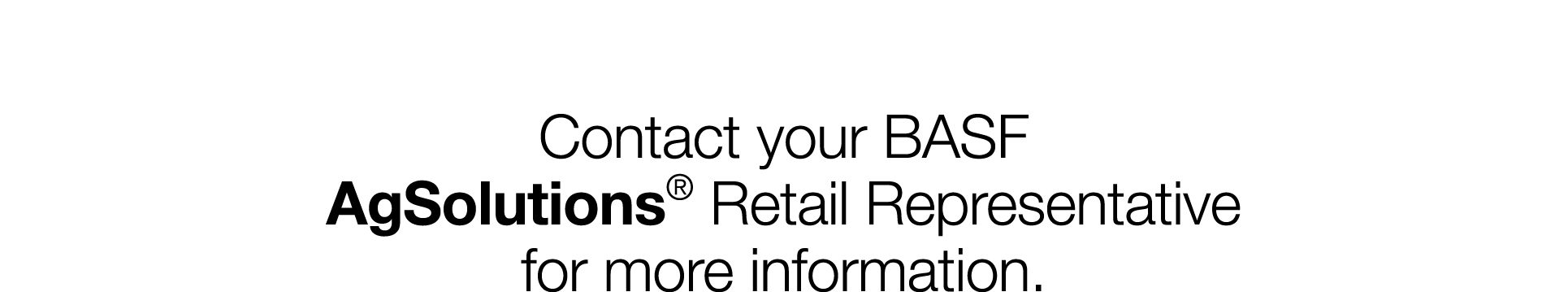 Contact your BASF AgSolutions  Retail Representative for more information 