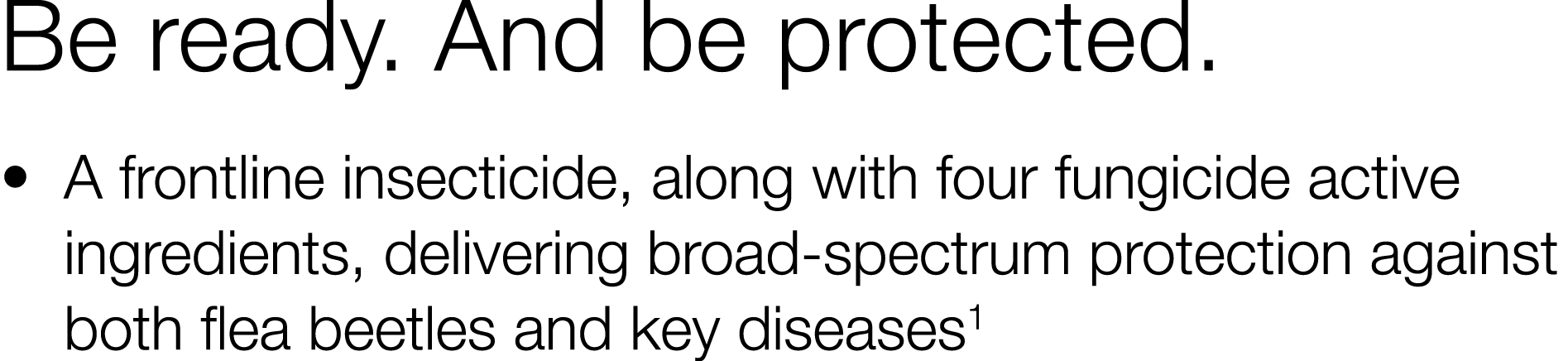 Be ready  And be protected      A frontline insecticide, along with four fungicide active ingredients, delivering bro   