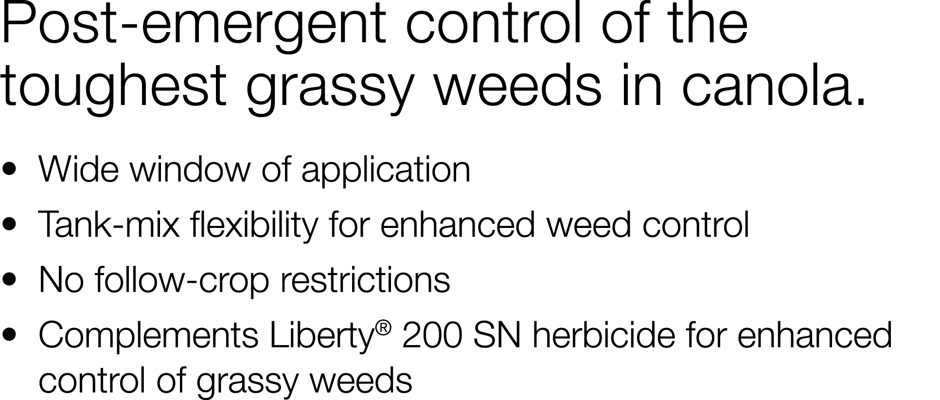 Post-emergent control of the toughest grassy weeds in canola     Wide window of application   Tank-mix flexibility fo   