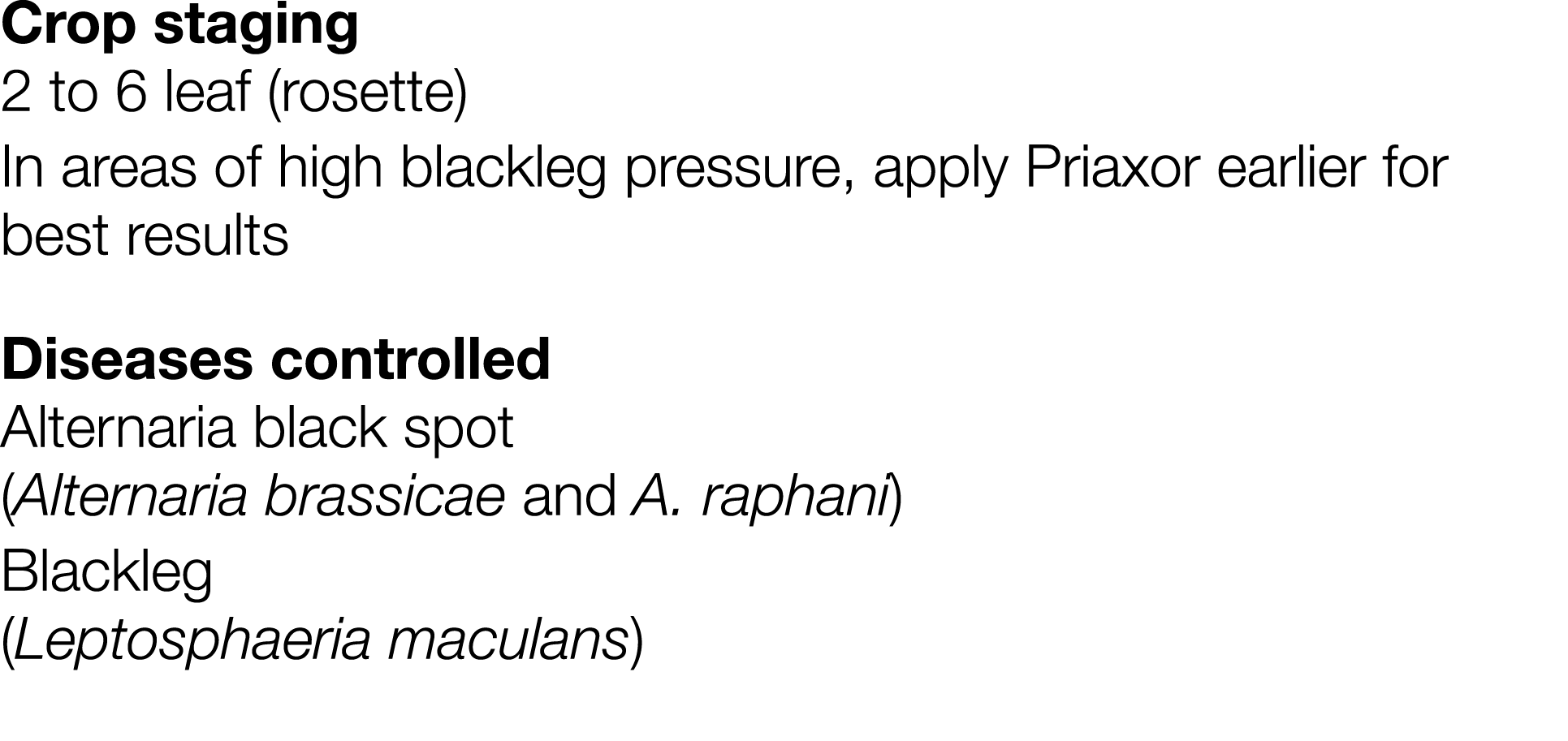 Crop staging 2 to 6 leaf (rosette) In areas of high blackleg pressure, apply Priaxor earlier for best results Disease   