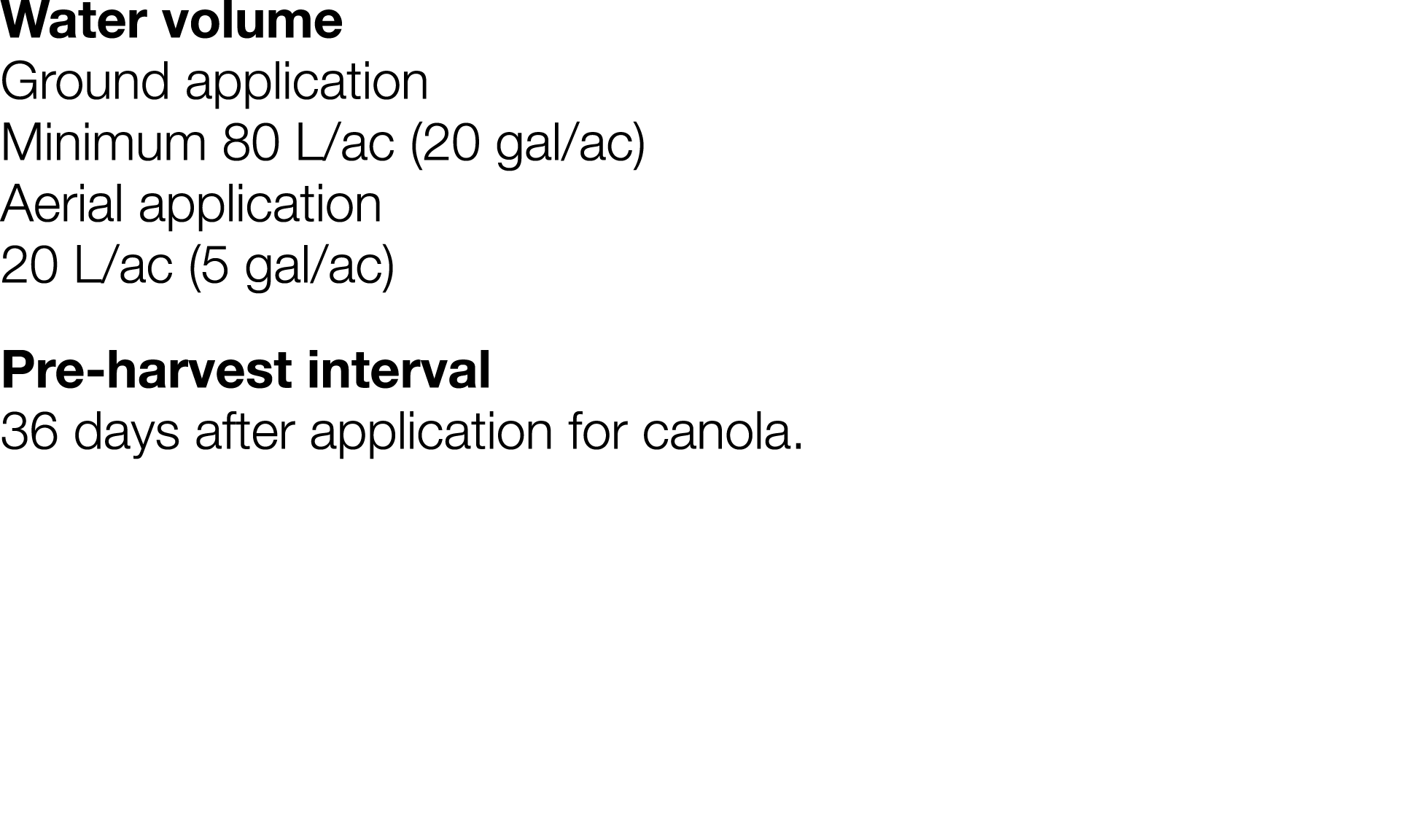 Water volume Ground application Minimum 80 L ac (20 gal ac) Aerial application 20 L ac (5 gal ac) Pre-harvest interva   