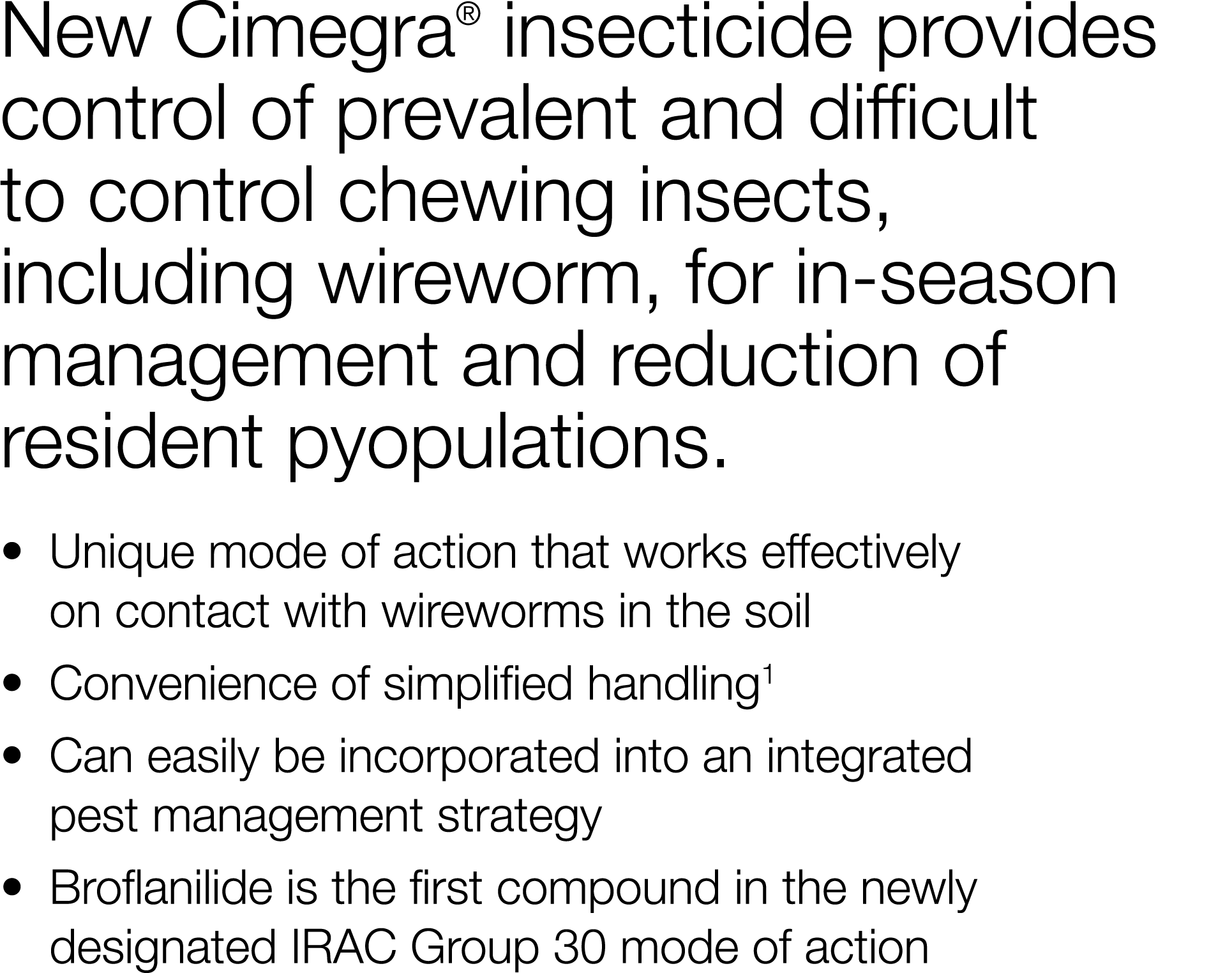 New Cimegra  insecticide provides control of prevalent and difficult to control chewing insects, including wireworm,    
