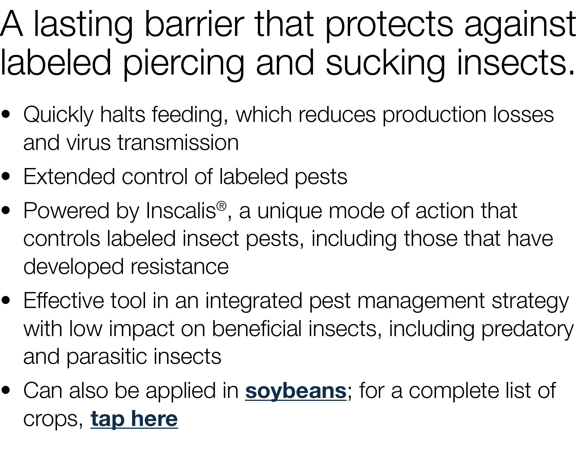 A lasting barrier that protects against labeled piercing and sucking insects    Quickly halts feeding, which reduces    