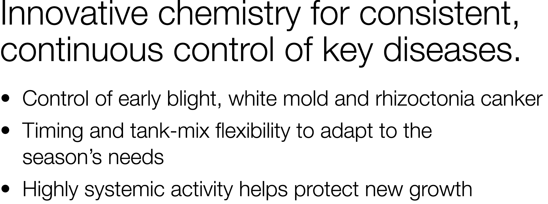 Innovative chemistry for consistent, continuous control of key diseases    Control of early blight, white mold and rh   