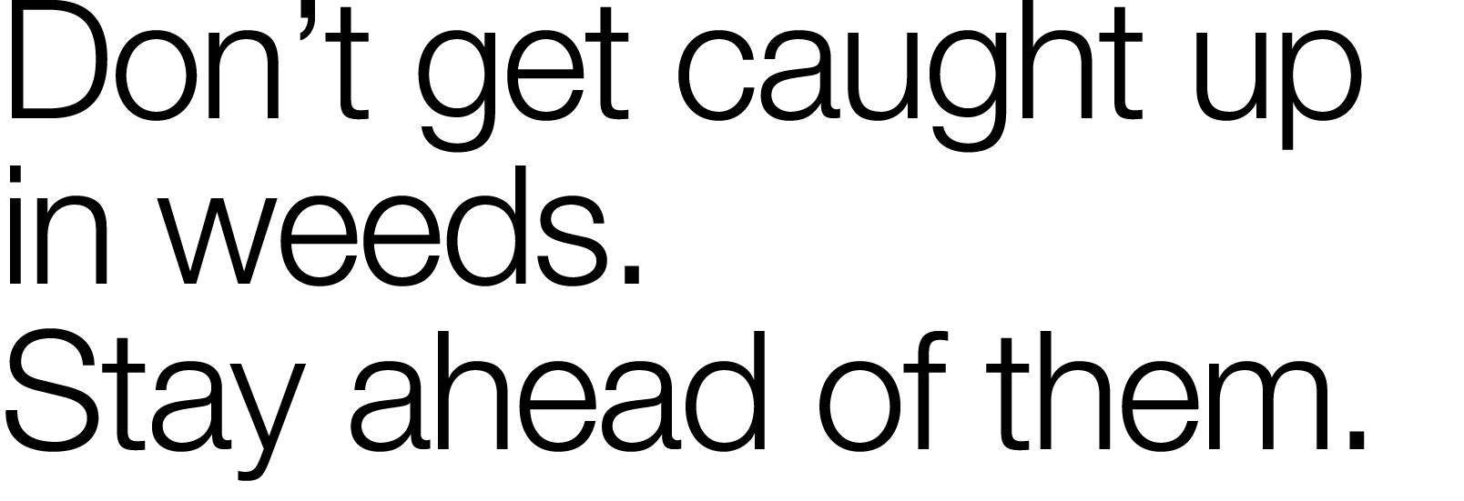 Don t get caught up in weeds  Stay ahead of them 