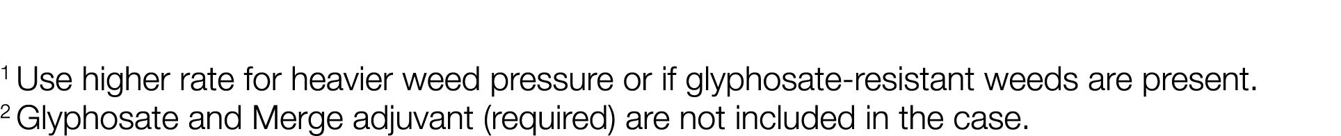 1 Use higher rate for heavier weed pressure or if glyphosate-resistant weeds are present  2 Glyphosate and Merge adju   