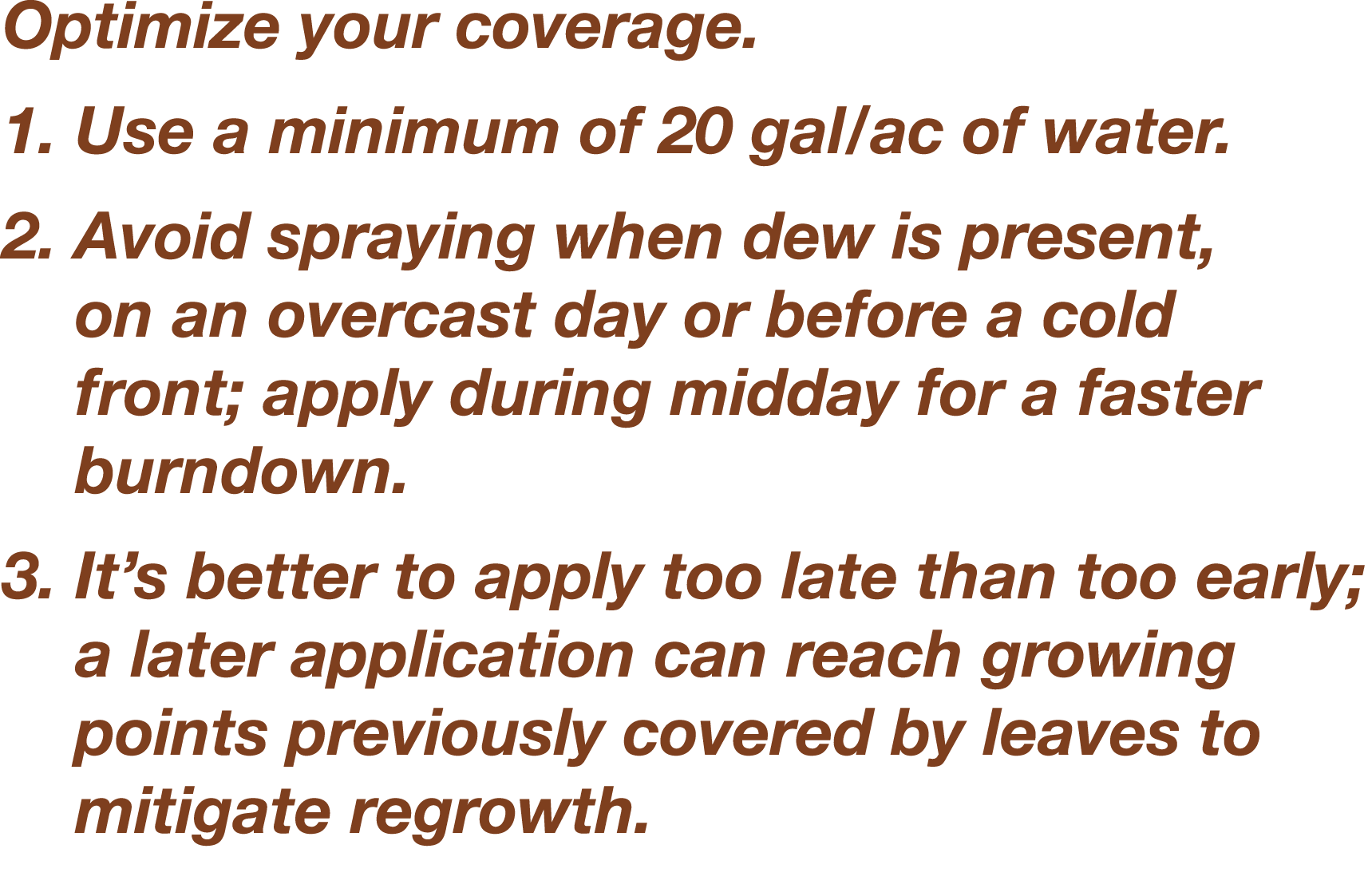 Optimize your coverage  1   Use a minimum of 20 gal ac of water  2   Avoid spraying when dew is present, on an overca   