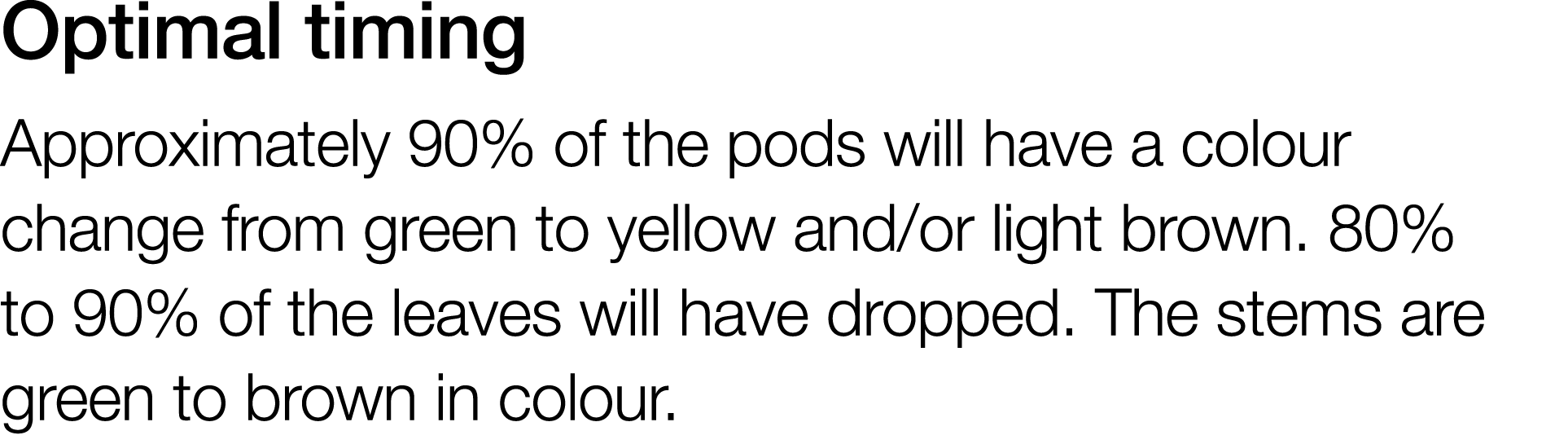 Optimal timing Approximately 90% of the pods will have a colour change from green to yellow and or light brown  80% t   