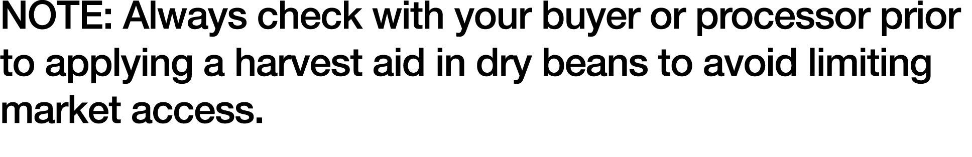 NOTE: Always check with your buyer or processor prior to applying a harvest aid in dry beans to avoid limiting market   
