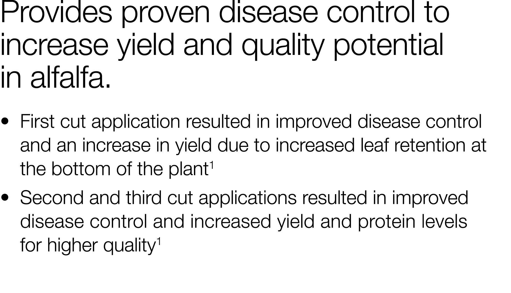Provides proven disease control to increase yield and quality potential in alfalfa     First cut application resulted   