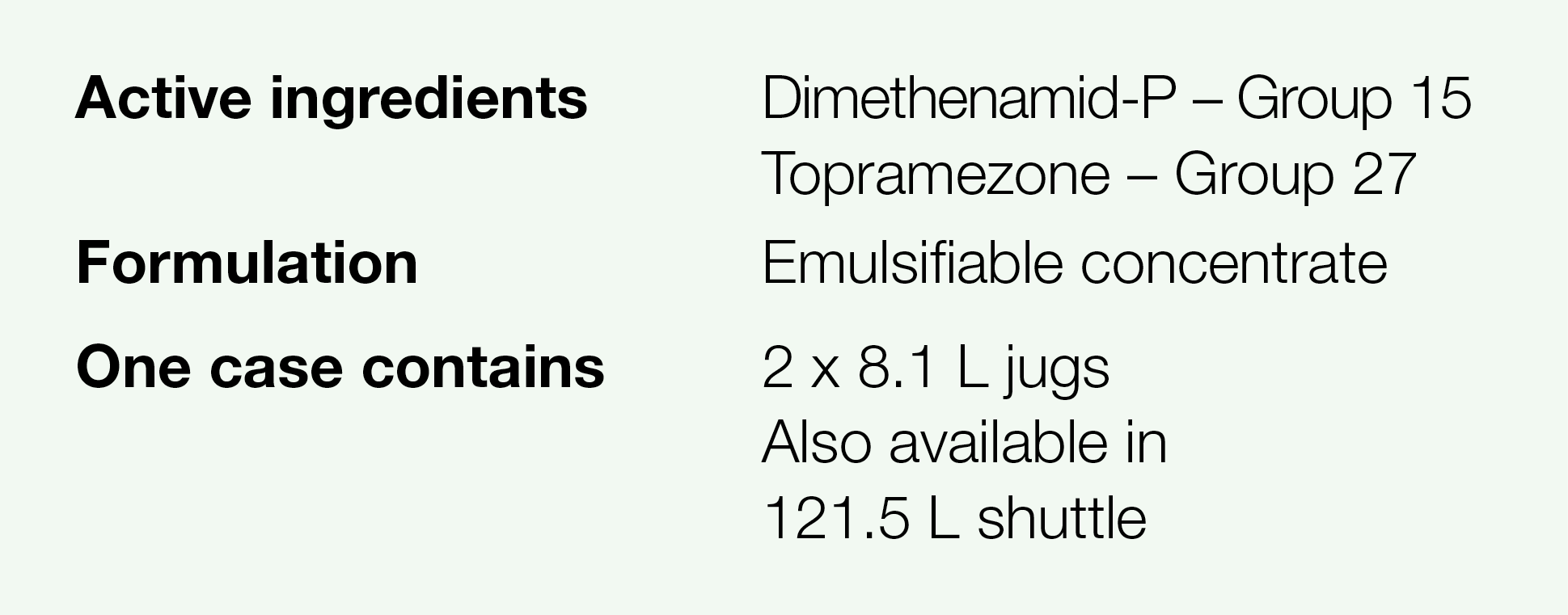 Active ingredients,Dimethenamid-P   Group 15 Topramezone   Group 27,Formulation,Emulsifiable concentrate,One case con   
