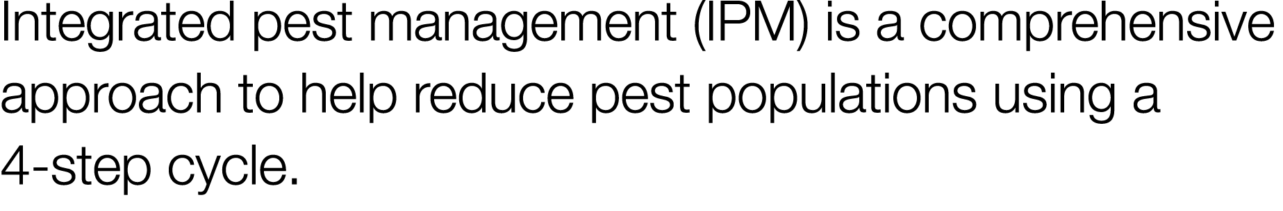 Integrated pest management (IPM) is a comprehensive approach to help reduce pest populations using a 4-step cycle 