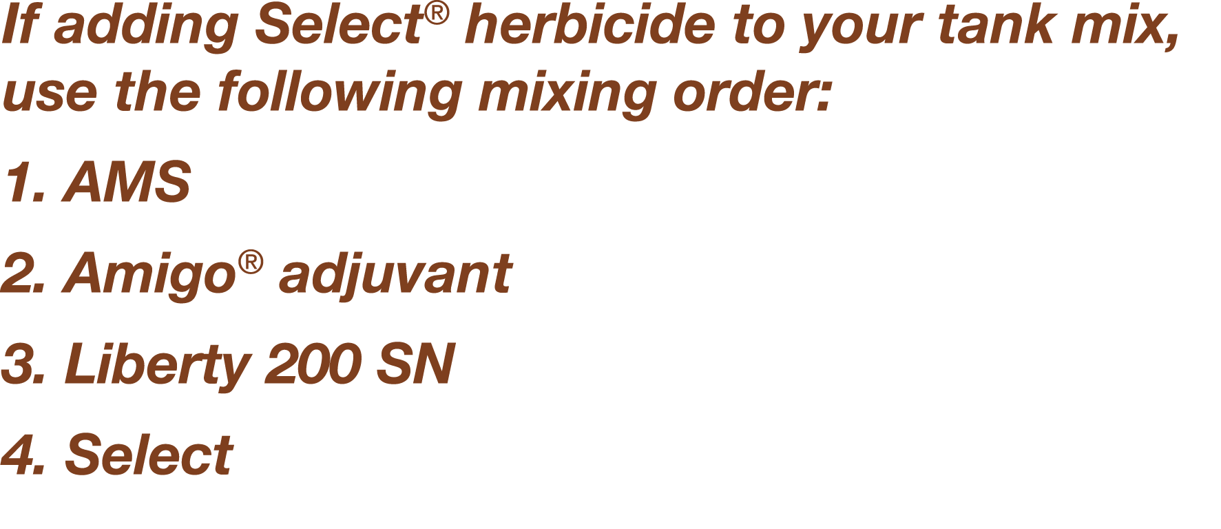If adding Select  herbicide to your tank mix, use the following mixing order: 1   AMS 2   Amigo  adjuvant 3   Liberty   