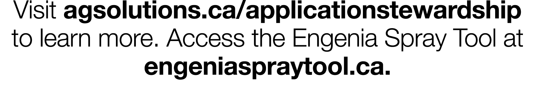 Visit agsolutions ca applicationstewardship to learn more  Access the Engenia Spray Tool at engeniaspraytool ca 