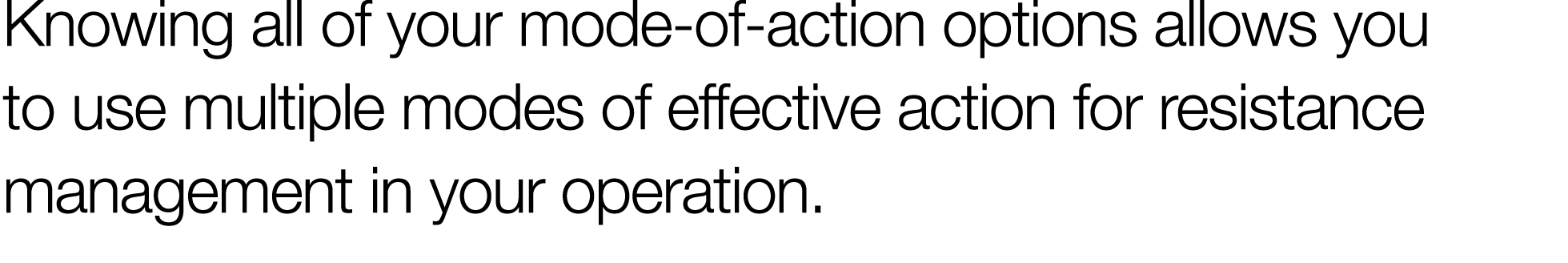 Knowing all of your mode-of-action options allows you to use multiple modes of effective action for resistance manage   