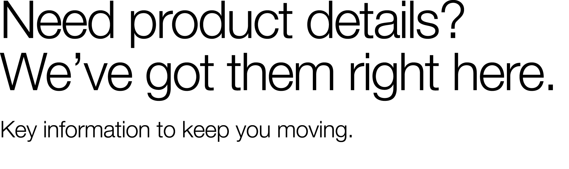 Need product details  We ve got them right here  Key information to keep you moving  