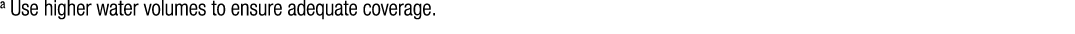 a Use higher water volumes to ensure adequate coverage 