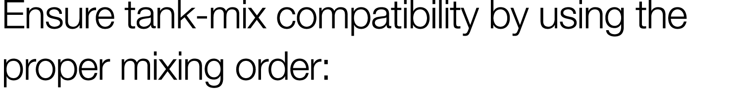 Ensure tank-mix compatibility by using the proper mixing order: