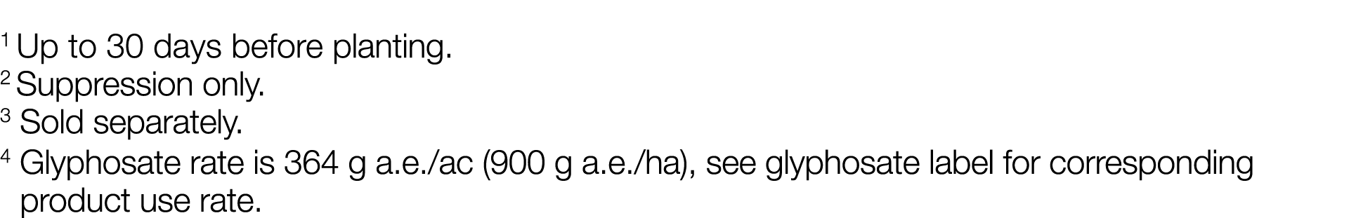 1 Up to 30 days before planting  2 Suppression only  3 Sold separately  4  Glyphosate rate is 364 g a e  ac (900 g a    