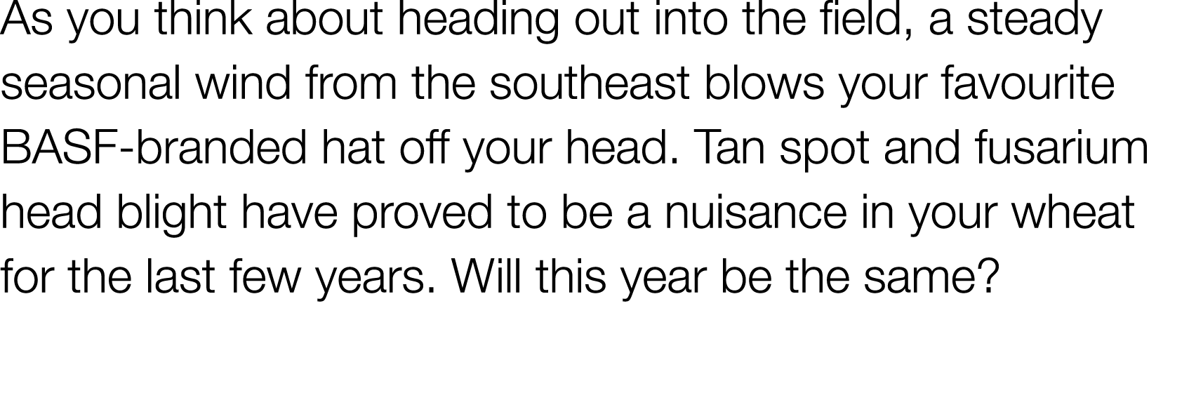 As you think about heading out into the field, a steady seasonal wind from the southeast blows your favourite BASF-br   