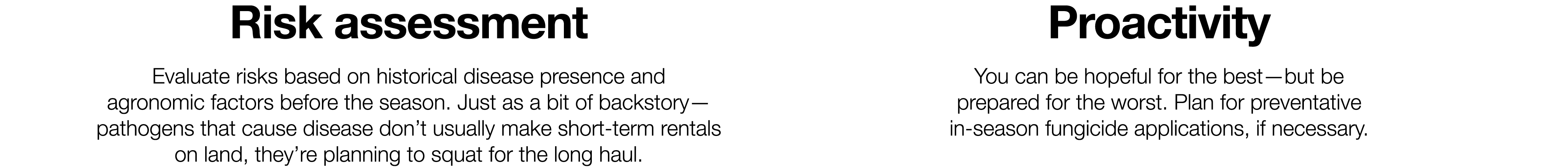 Risk assessment Evaluate risks based on historical disease presence and agronomic factors before the season  Just as    