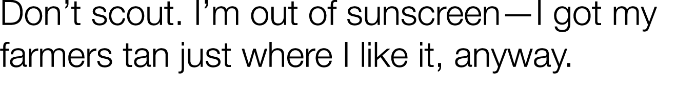 Don t scout  I m out of sunscreen—I got my farmers tan just where I like it, anyway 