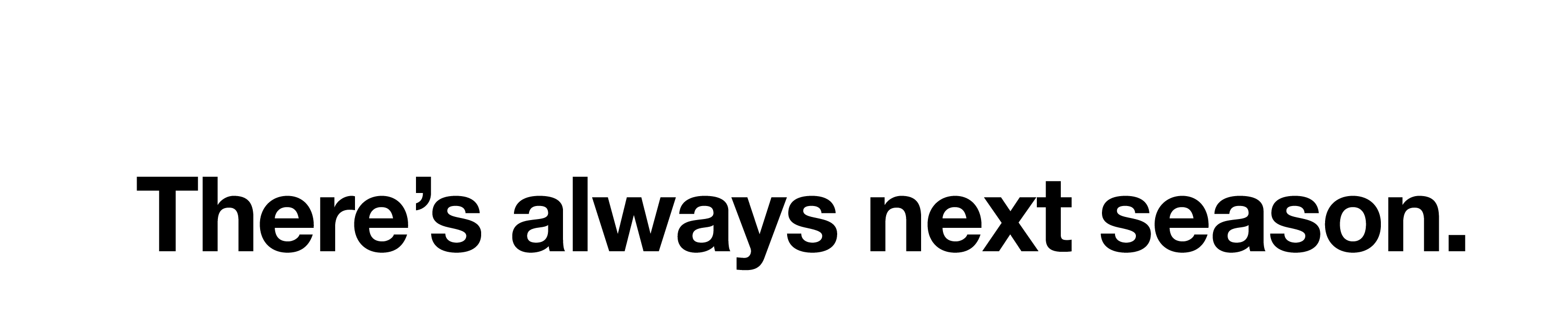 There s always next season  