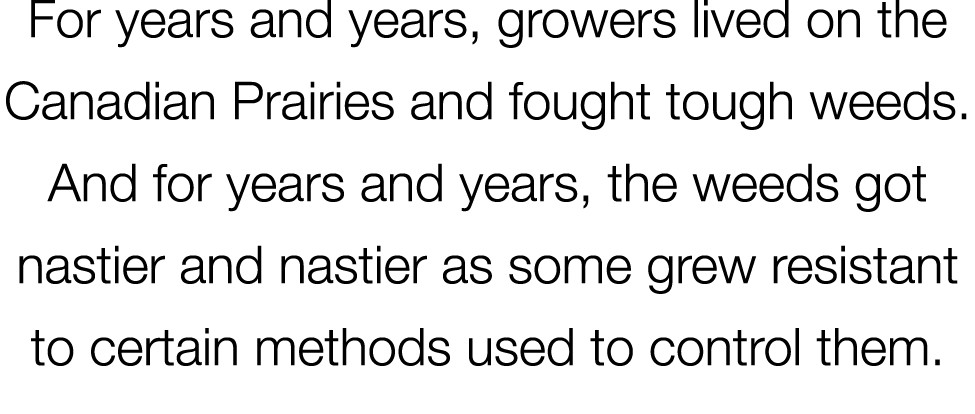 For years and years, growers lived on the Canadian Prairies and fought tough weeds. And for years and years, the weed...